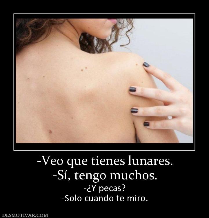 -Veo que tienes lunares. -Sí, tengo muchos. -¿Y pecas? -Solo cuando te miro.