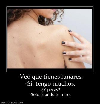 -Veo que tienes lunares. -Sí, tengo muchos. -¿Y pecas? -Solo cuando te miro.