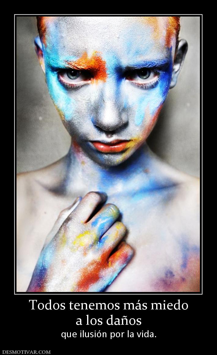 Todos tenemos más miedo a los daños que ilusión por la vida.