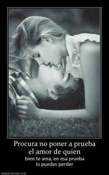 Procura no poner a prueba el amor de quien bien te ama, en esa prueba lo puedes perder