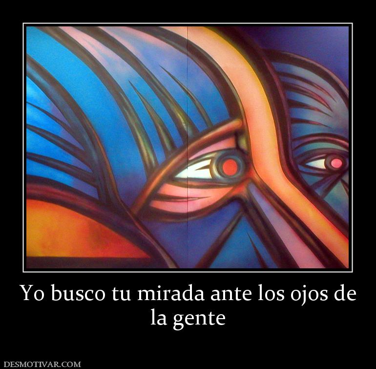 Yo busco tu mirada ante los ojos de la gente