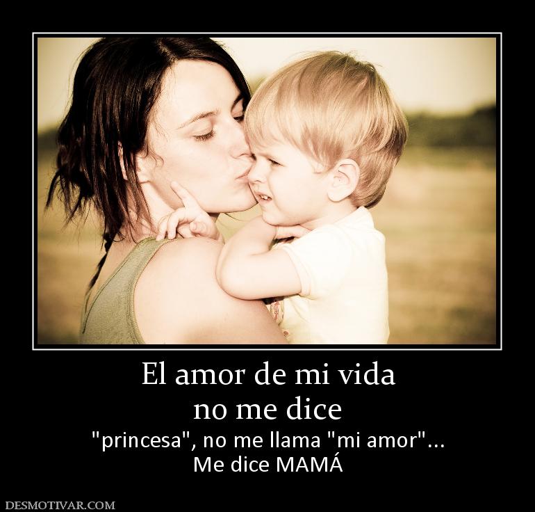 El amor de mi vida no me dice   Me dice MAMÁ