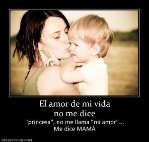 El amor de mi vida no me dice   Me dice MAMÁ