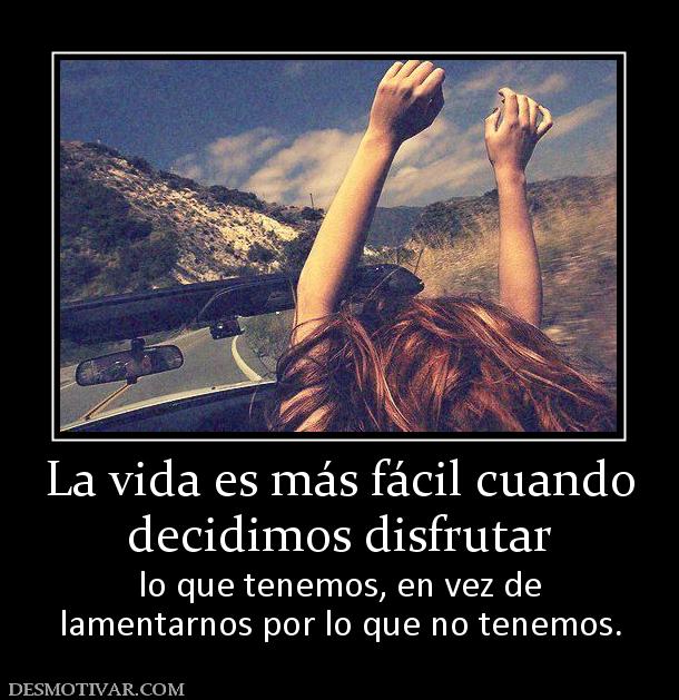 La vida es más fácil cuando decidimos disfrutar  lo que tenemos, en vez de lamentarnos por lo que no tenemos.