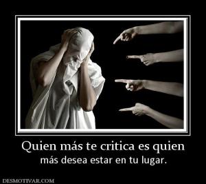 Quien más te critica es quien más desea estar en tu lugar.