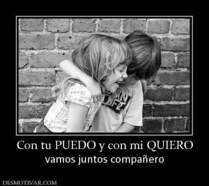 Con tu PUEDO y con mi QUIERO vamos juntos compañero