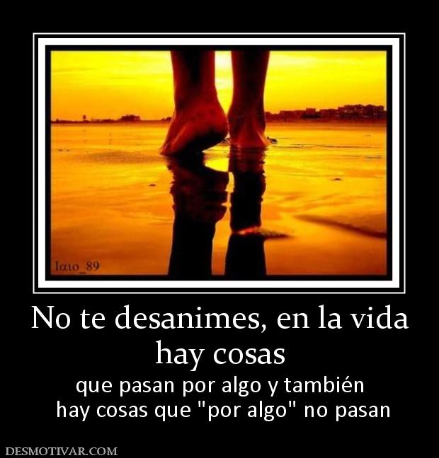 No te desanimes, en la vida hay cosas que pasan por algo y también  hay cosas que
