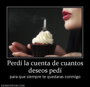 Perdí la cuenta de cuantos deseos pedí para que siempre te quedaras conmigo