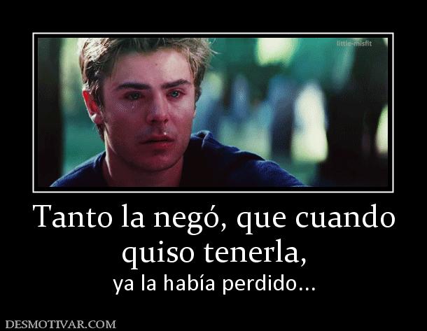Tanto la negó, que cuando quiso tenerla, ya la había perdido...