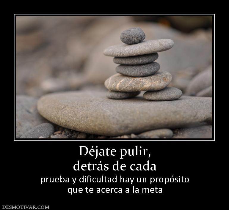 Déjate pulir, detrás de cada prueba y dificultad hay un propósito que te acerca a la meta
