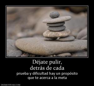 Déjate pulir, detrás de cada prueba y dificultad hay un propósito que te acerca a la meta