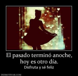 El pasado terminó anoche, hoy es otro día. Disfruta y sé feliz
