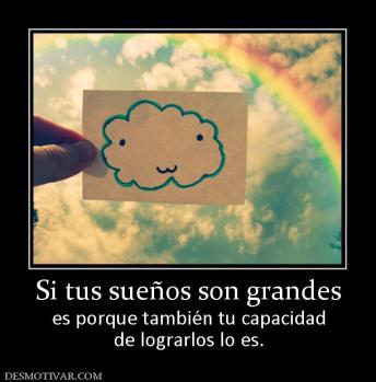 Si tus sueños son grandes es porque también tu capacidad de lograrlos lo es.
