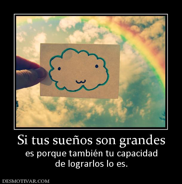 Si tus sueños son grandes es porque también tu capacidad de lograrlos lo es.