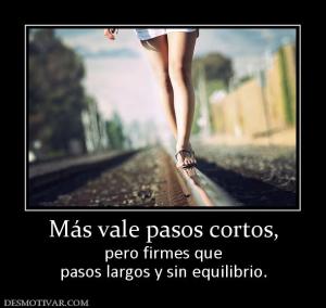 Más vale pasos cortos, pero firmes que pasos largos y sin equilibrio.
