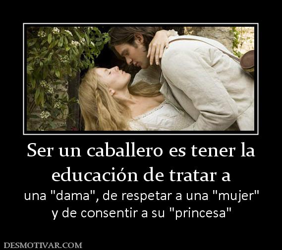 Ser un caballero es tener la educación de tratar a  una  y de consentir a su