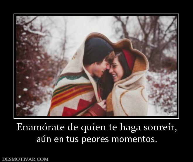 Enamórate de quien te haga sonreír, aún en tus peores momentos.