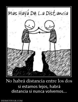 No habrá distancia entre los dos si estamos lejos, habrá distancia si nunca volvemos...