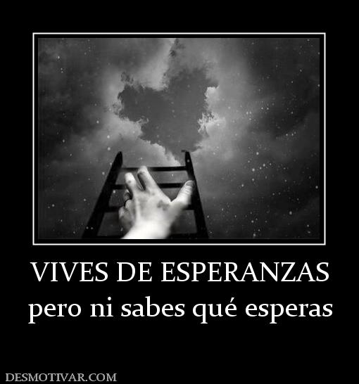 VIVES DE ESPERANZAS pero ni sabes qué esperas