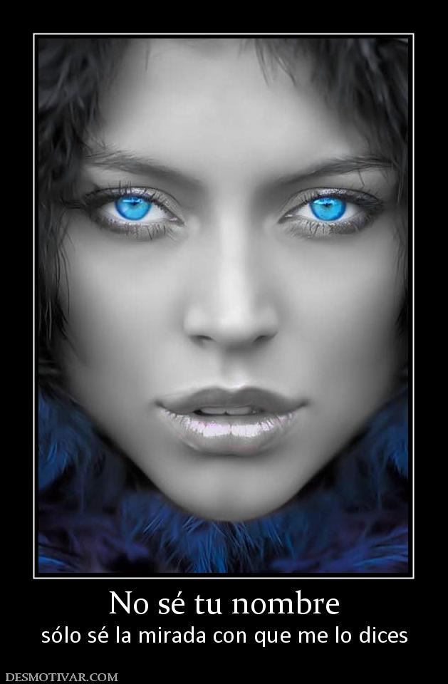 No sé tu nombre sólo sé la mirada con que me lo dices