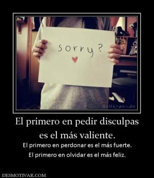 El primero en pedir disculpas es el más valiente. El primero en perdonar es el más fuerte. El primero en olvidar es el más feliz.