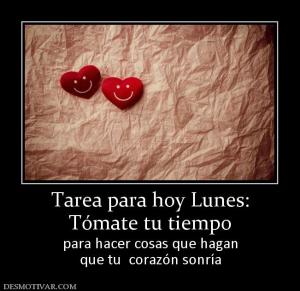Tarea para hoy Lunes: Tómate tu tiempo para hacer cosas que hagan que tu  corazón sonría