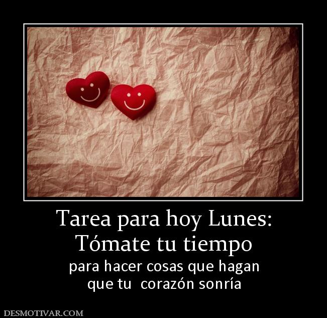 Tarea para hoy Lunes: Tómate tu tiempo para hacer cosas que hagan que tu  corazón sonría