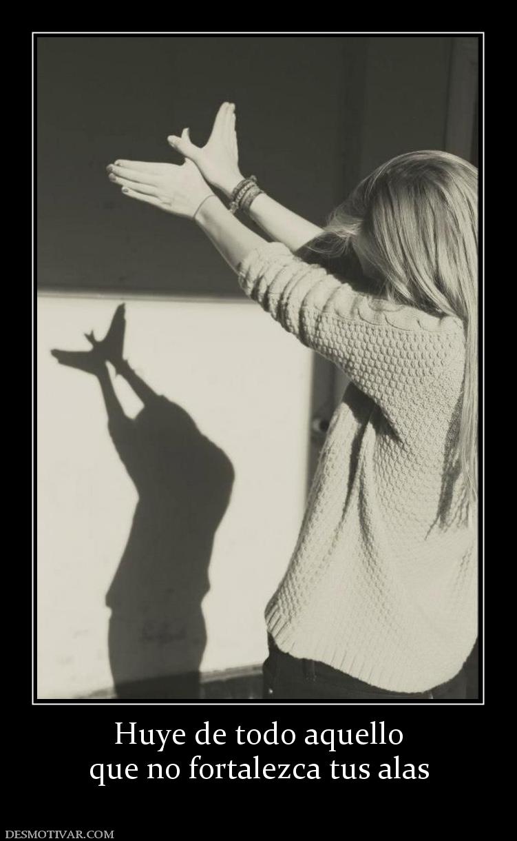 Huye de todo aquello que no fortalezca tus alas