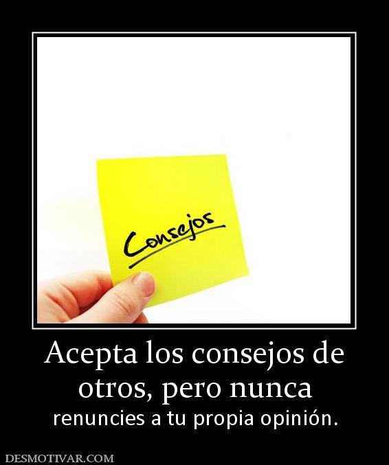 Acepta los consejos de otros, pero nunca renuncies a tu propia opinión.