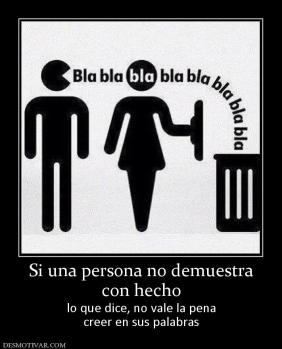 Si una persona no demuestra con hecho lo que dice, no vale la pena creer en sus palabras