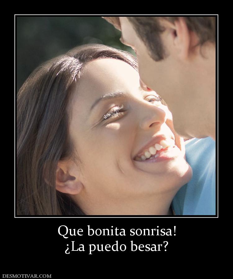 Que bonita sonrisa! ¿La puedo besar?