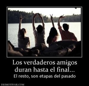 Los verdaderos amigos duran hasta el final... El resto, son etapas del pasado
