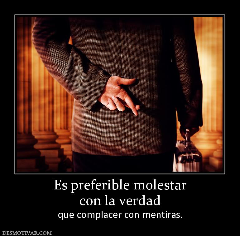 Es preferible molestar con la verdad  que complacer con mentiras.