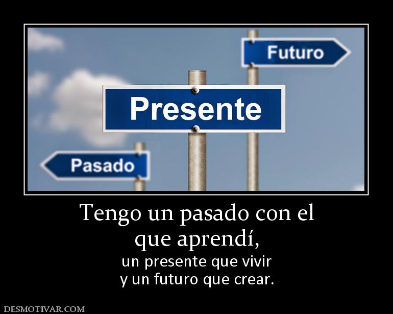 Tengo un pasado con el que aprendí,  un presente que vivir y un futuro que crear.