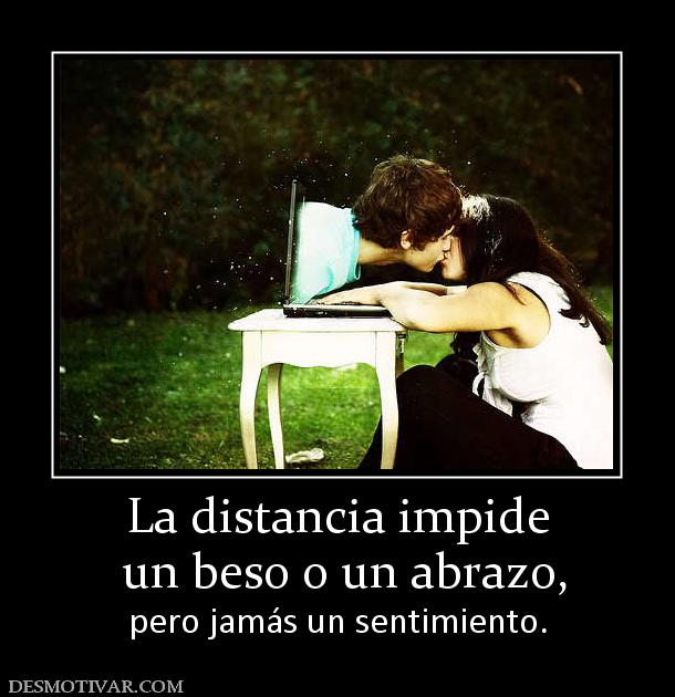 La distancia impide  un beso o un abrazo,  pero jamás un sentimiento.