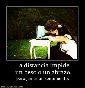La distancia impide  un beso o un abrazo,  pero jamás un sentimiento.