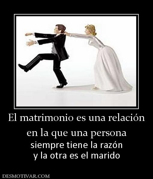 El matrimonio es una relación en la que una persona siempre tiene la razón y la otra es el marido
