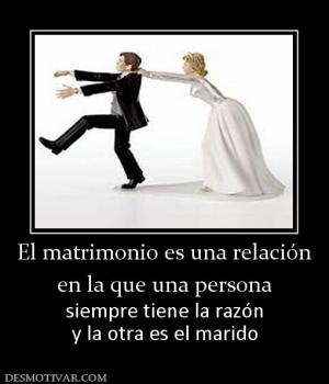 El matrimonio es una relación en la que una persona siempre tiene la razón y la otra es el marido