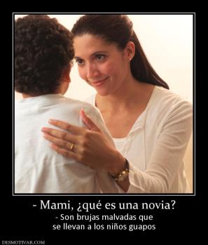 - Mami, ¿qué es una novia? - Son brujas malvadas que se llevan a los niños guapos