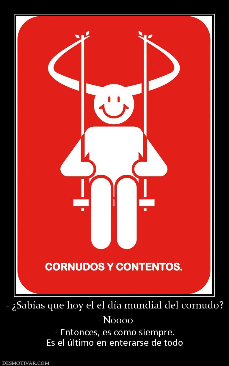 - ¿Sabías que hoy el el día mundial de - Noooo - Entonces, es como siempre. Es el último en enterarse de todo
