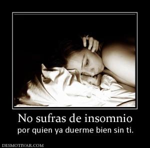 No sufras de insomnio por quien ya duerme bien sin ti.