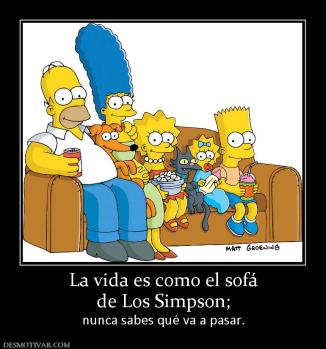 La vida es como el sofá de Los Simpson; nunca sabes qué va a pasar.