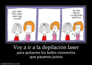 Voy a ir a la depilación laser para quitarme los bellos momentos que pasamos juntos