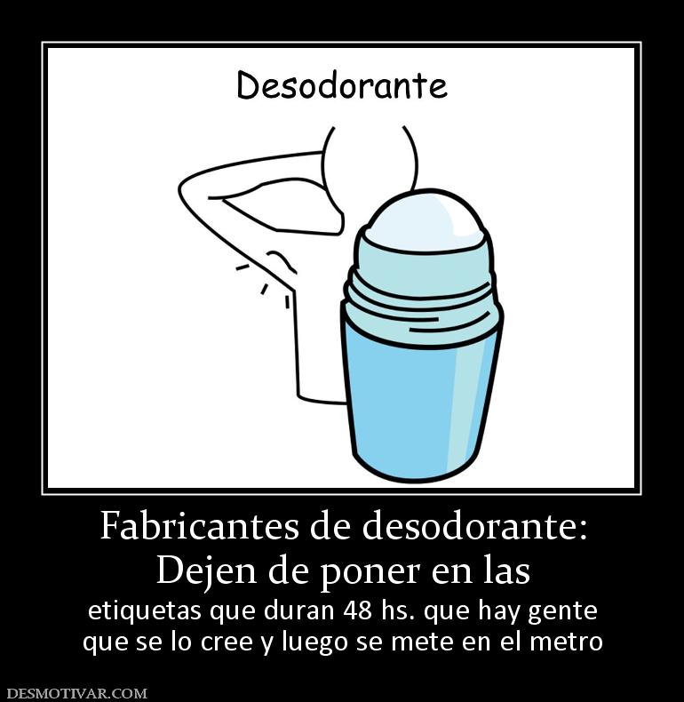 Fabricantes de desodorante: Dejen de poner en las etiquetas que duran 48 hs. que hay gente que se lo cree y luego se mete en el metro