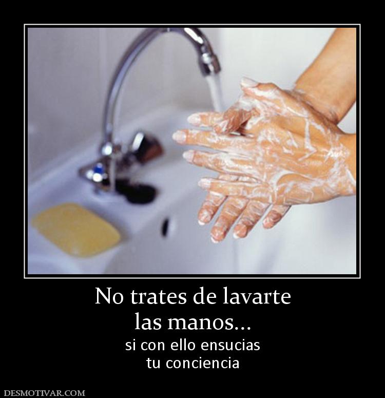 No trates de lavarte las manos... si con ello ensucias tu conciencia