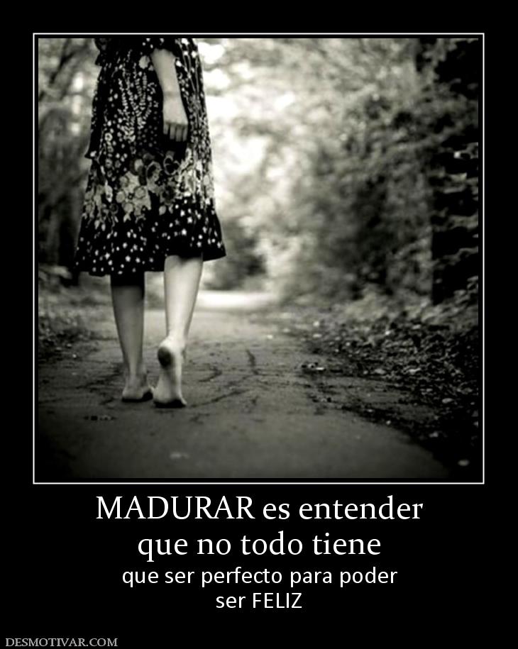 MADURAR es entender que no todo tiene que ser perfecto para poder ser FELIZ