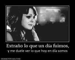 Extraño lo que un día fuimos, y me duele ver lo que hoy en día somos