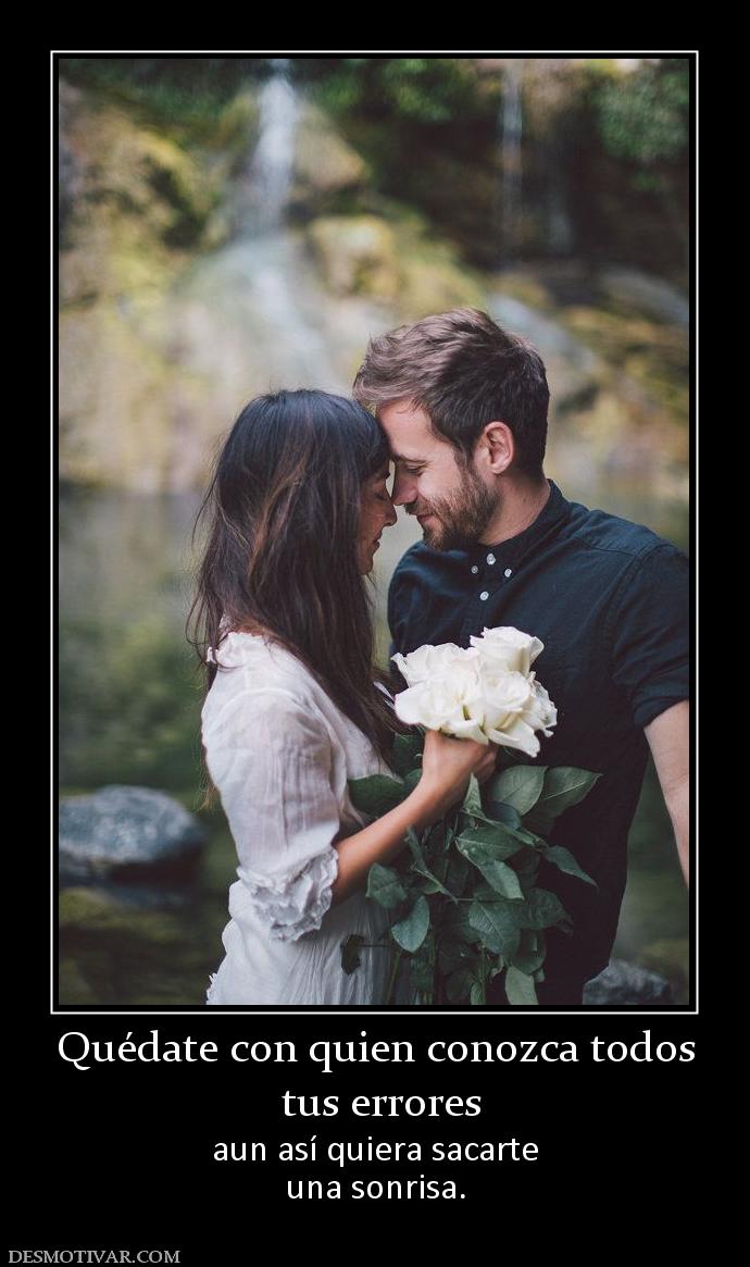 Quédate con quien conozca todos  tus errores aun así quiera sacarte una sonrisa.