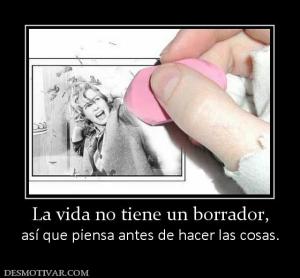 La vida no tiene un borrador, así que piensa antes de hacer las cosas.