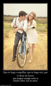 Que te haga cosquillas, que te haga re te llene de besos, que juegue contigo como si fuesen niños. Eso es amor.